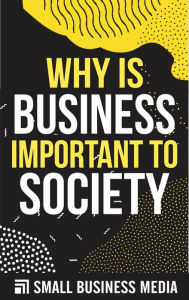 Title: Why is Business Important To society, Author: Small Business Media