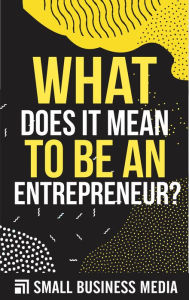 Title: What Does It Mean To Be An Entrepreneur?, Author: Small Business Media