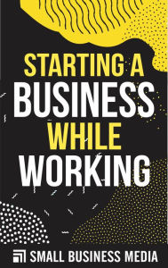 Title: Starting a business while working, Author: Small Business Media