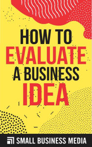 Title: How To Evaluate A Business Idea, Author: Small Business Media