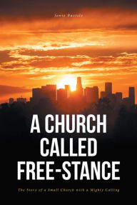 Title: A Church Called Free-Stance: The Story of a Small Church with a Mighty Calling, Author: Janie Baetsle