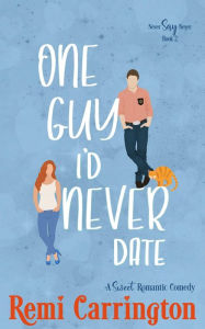 Title: One Guy I'd Never Date: A Sweet Romantic Comedy, Author: Remi Carrington