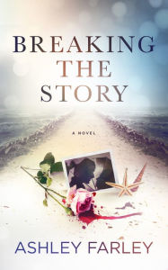 Title: Breaking the Story, Author: Ashley Farley