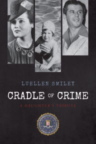 Title: Cradle Of Crime- A Daughter's Tribute, Author: Luellen Smiley