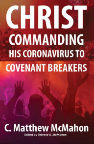 Title: Christ Commanding His Coronavirus to Covenant Breakers, Author: C. Matthew Mcmahon