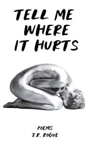 Title: Tell Me Where It Hurts: Poems, Author: J. R. Rogue