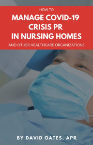 Title: Manage COVID-19 Crisis PR For Nursing Homes, Author: David Oates