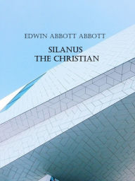 Title: Silanus the Christian, Author: Edwin Abbott Abbott