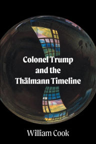 Title: Colonel Trump and the Thalmann Timeline, Author: William Cook