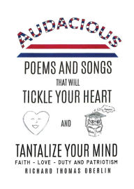 Title: Audacious Poems And Songs That Will Tickle Your Heart And Tantalize Your Mind, Author: Richard Thomas Oberlin