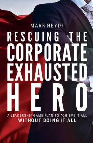 Title: Rescuing The Corporate Exhausted Hero, Author: Mark Heydt