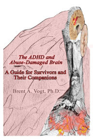Title: The ADHD and Abuse-Damaged Brain, Author: Brent A. Vogt