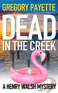 Title: Dead in the Creek, Author: Gregory Payette