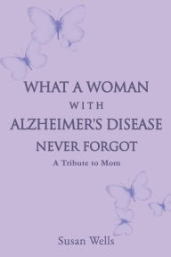 Title: What a woman with Alzheimer's Disease never forgot, Author: Susan Wells