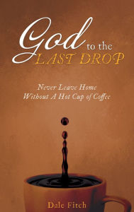 Title: GOD TO THE LAST DROP, Author: Dale Fitch