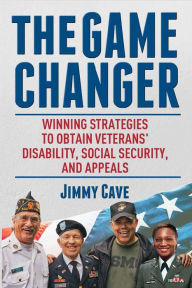 Title: The Game Changer: Winning Strategies to Obtain Veterans' Disability, Social Security, and Appeals, Author: Jimmy Cave