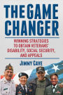 The Game Changer: Winning Strategies to Obtain Veterans' Disability, Social Security, and Appeals