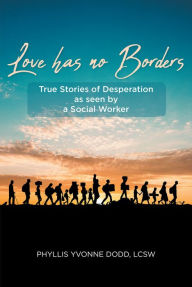 Title: Love has no Borders: True Stories of Desperation as seen by a Social Worker, Author: Phyllis Yvonne Dodd