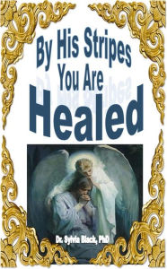 Title: By His Stripes You Are Healed, Author: Dr. Sylvia Black
