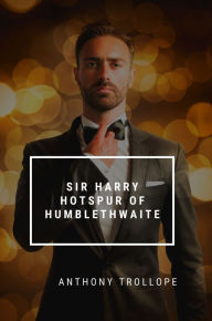 Title: Sir Harry Hotspur of Humblethwaite, Author: Anthony Trollope