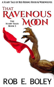 Title: That Ravenous Moon, Author: Rob E. Boley