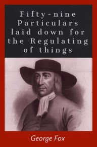Title: Fifty-nine Particulars laid down for the Regulating of things, Author: George Fox