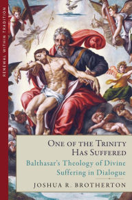 Title: One of the Trinity Has Suffered: Balthasars Theology of Divine Suffering in Dialogue, Author: Joshua R. Brotherton