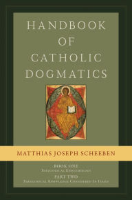 Title: Handbook of Catholic Dogmatics 1.2, Author: Matthias Joseph Scheeben