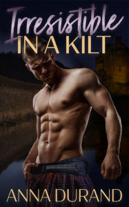 Title: Irresistible in a Kilt, Author: Anna Durand