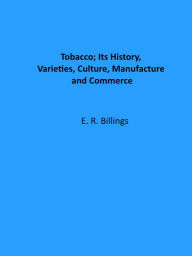 Title: Tobacco; Its History, Varieties, Culture, Manufacture and Commerce, Author: E. R. Billings