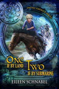 Title: ONE IF BY LAND, TWO IF BY SUBMARINE: A Revolutionary War Time Travel Adventure!, Author: Eileen Schnabel