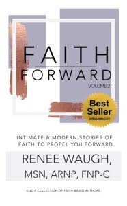 Title: Faith Forward, Volume 2: Intimate and Modern Stories of Faith to Propel You Forward, Author: Renee Waugh
