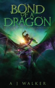 Title: Bond of a Dragon: Rise of the Dragonriders, Author: Aj Walker