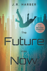 Title: The Future Was Now, Author: J. R. Harber