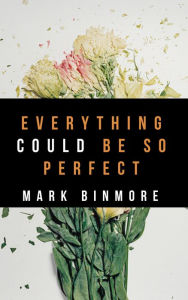 Title: Everything Could Be So Perfect, Author: Mark Binmore