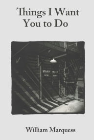 Title: Things I Want You to Do, Author: William Marquess
