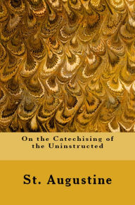 Title: On the Catechising of the Uninstructed, Author: St. Augustine