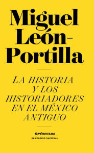 Title: La historia de los historiadores en el Mexico Antiguo, Author: Miguel Leon-Portilla