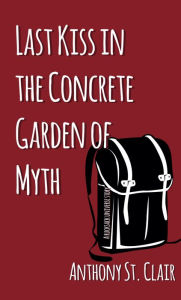 Title: Last Kiss in the Concrete Garden of Myth, Author: Anthony St. Clair