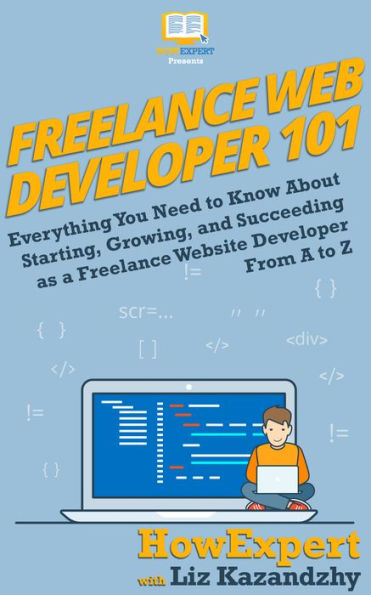 Freelance Web Developer 101: How to Start, Grow, and Succeed in Freelance Web Development from A to Z