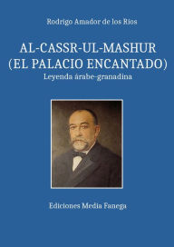 Title: AL-CASSR-UL-MASHUR (EL PALACIO ENCANTADO), Author: Rodrigo Amador de los Rios