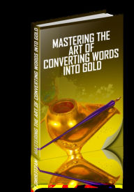 Title: Mastering The Art Of Converting Words Into Gold, Author: Mike Morley