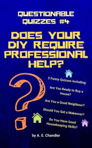 Title: Does Your DIY Require Professional Help?: 5 Quizzes: Are You Ready to Buy a House? Are You a Good Neighbour?Should You Get a Makeover? Are You a Good Housekeeper?, Author: A. E. Chandler
