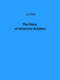 Title: The Story of American Aviation (Illustrated), Author: Jim Ray