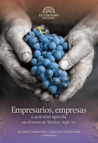 Title: Empresarios, empresas y actividad agricola en el norte de Mexico, Author: Ana Isabel Grijalva Diaz