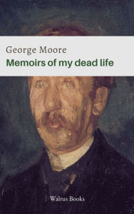 Title: Memoirs of My Dead Life, Author: George Moore