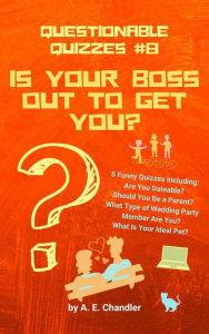 Title: Is Your Boss Out to Get You? 5 Quizzes Including:: Are You Dateable? Should You Be a Parent? What Type of Wedding Party Member Are You? What Is Your Ideal Pet?, Author: A. E. Chandler