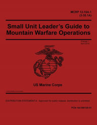 Title: MCRP 12-10A.1 (3-35.1A) Small Unit Leaders Guide to Mountain Warfare Operations Change 1 April 2018, Author: United States Government Usmc