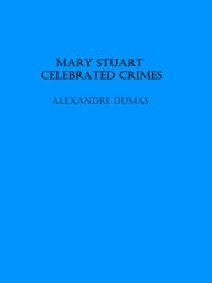 Title: Mary Stuart - Celebrated Crimes, Author: Alexandre Dumas