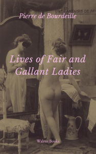 Title: Lives of Fair and Gallant Ladies - The Reign and Amours of the Bourbon Regime, Author: Pierre de Bourdeille